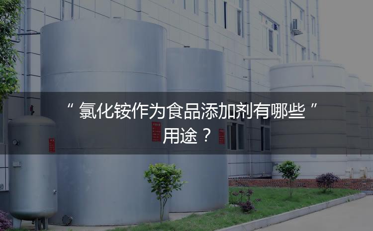 食品添加劑氯化銨作為食品添加劑有哪些用途？